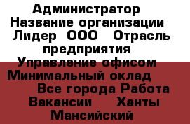 Администратор › Название организации ­ Лидер, ООО › Отрасль предприятия ­ Управление офисом › Минимальный оклад ­ 20 000 - Все города Работа » Вакансии   . Ханты-Мансийский